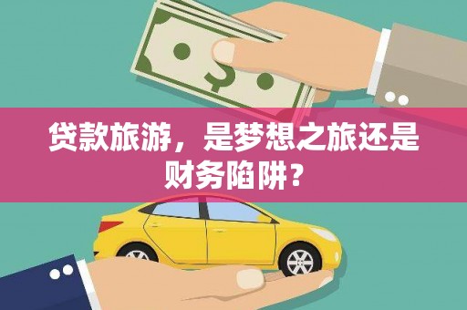 越城贷款旅游，是梦想之旅还是财务陷阱？
