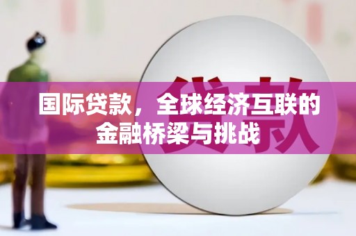 越城国际贷款，全球经济互联的金融桥梁与挑战