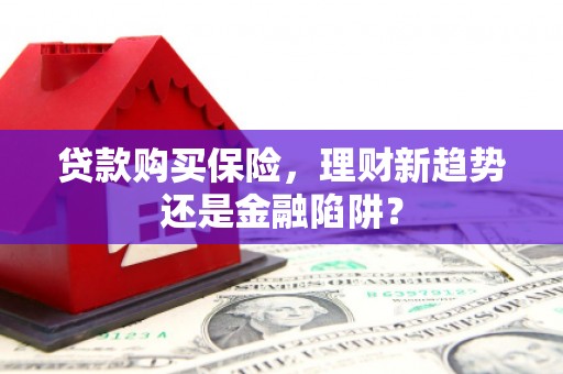 越城贷款购买保险，理财新趋势还是金融陷阱？