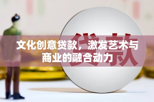 越城文化创意贷款，激发艺术与商业的融合动力