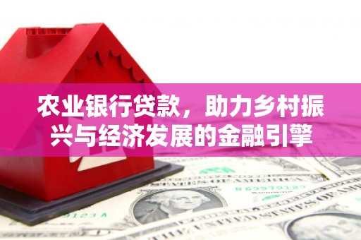 越城农业银行贷款，助力乡村振兴与经济发展的金融引擎