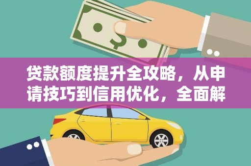 越城贷款额度提升全攻略，从申请技巧到信用优化，全面解析