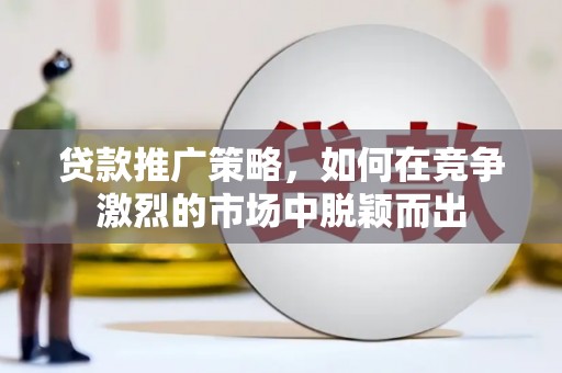 越城贷款推广策略，如何在竞争激烈的市场中脱颖而出