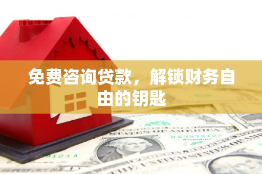 越城免费咨询贷款，解锁财务自由的钥匙