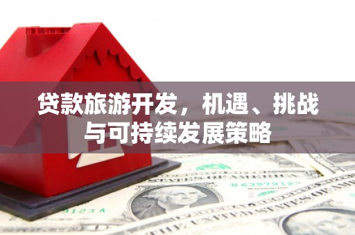 越城贷款旅游开发，机遇、挑战与可持续发展策略