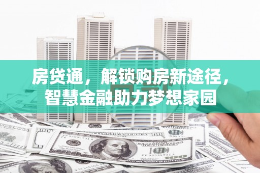 越城房贷通，解锁购房新途径，智慧金融助力梦想家园