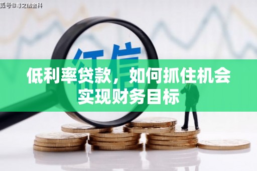 越城低利率贷款，如何抓住机会实现财务目标