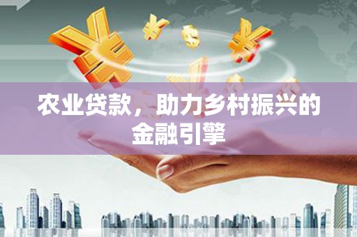 越城农业贷款，助力乡村振兴的金融引擎