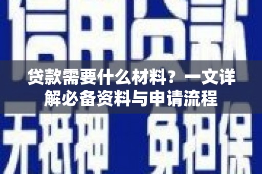 越城贷款需要什么材料？一文详解必备资料与申请流程