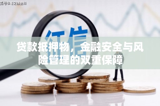 越城贷款抵押物，金融安全与风险管理的双重保障