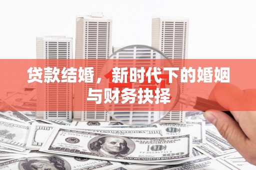 越城贷款结婚，新时代下的婚姻与财务抉择