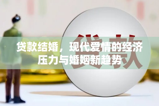 越城贷款结婚，现代爱情的经济压力与婚姻新趋势