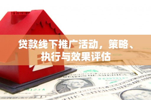 越城贷款线下推广活动，策略、执行与效果评估