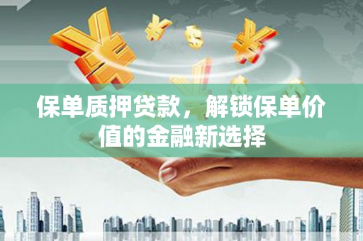越城保单质押贷款，解锁保单价值的金融新选择