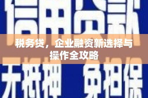 越城税务贷，企业融资新选择与操作全攻略