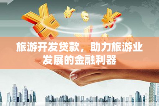 越城旅游开发贷款，助力旅游业发展的金融利器