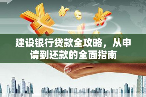 越城建设银行贷款全攻略，从申请到还款的全面指南