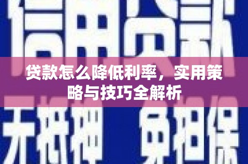 越城贷款怎么降低利率，实用策略与技巧全解析