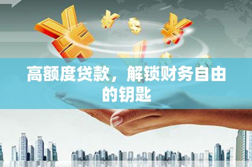 越城高额度贷款，解锁财务自由的钥匙