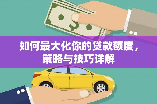 越城如何最大化你的贷款额度，策略与技巧详解