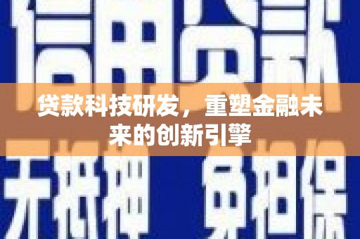越城贷款科技研发，重塑金融未来的创新引擎