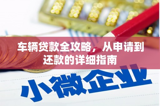 越城车辆贷款全攻略，从申请到还款的详细指南