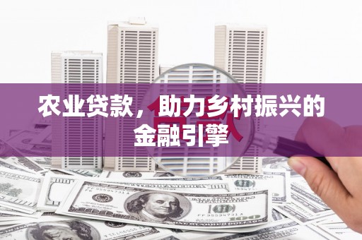 越城农业贷款，助力乡村振兴的金融引擎
