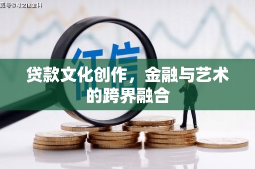 越城贷款文化创作，金融与艺术的跨界融合