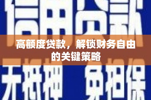 越城高额度贷款，解锁财务自由的关键策略