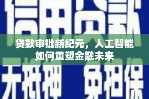 越城贷款审批新纪元，人工智能如何重塑金融未来
