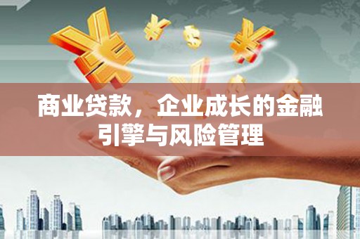 越城商业贷款，企业成长的金融引擎与风险管理