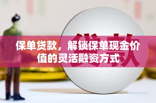 越城保单贷款，解锁保单现金价值的灵活融资方式