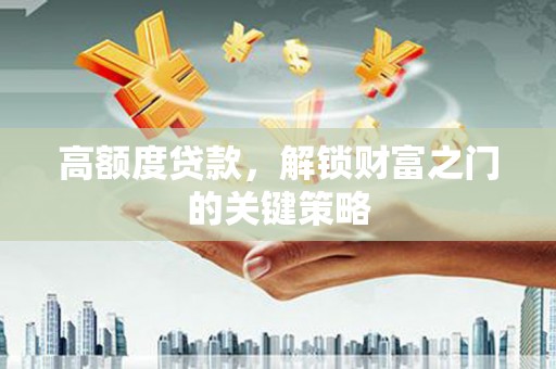 越城高额度贷款，解锁财富之门的关键策略