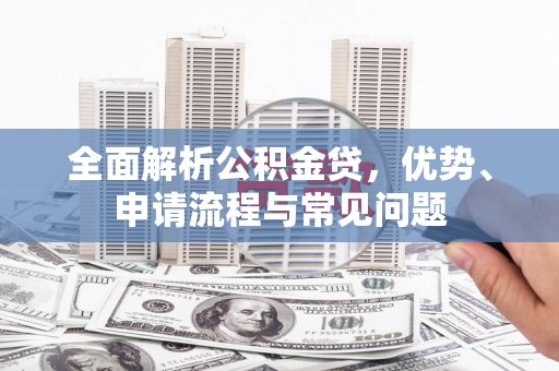 越城全面解析公积金贷，优势、申请流程与常见问题