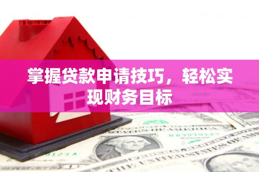 越城掌握贷款申请技巧，轻松实现财务目标