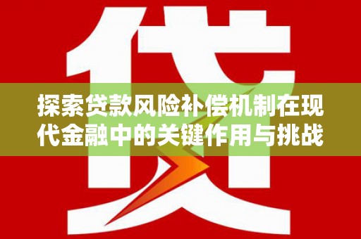 越城探索贷款风险补偿机制在现代金融中的关键作用与挑战
