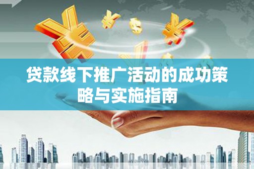 越城贷款线下推广活动的成功策略与实施指南