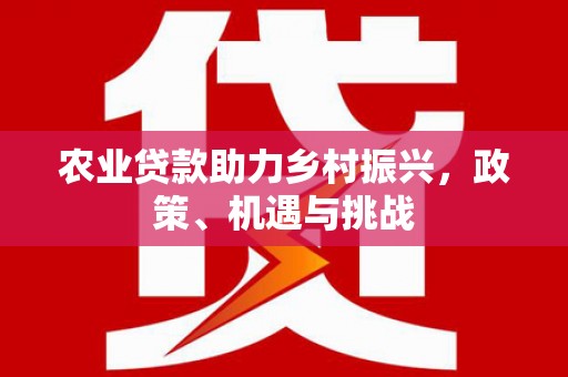 越城农业贷款助力乡村振兴，政策、机遇与挑战