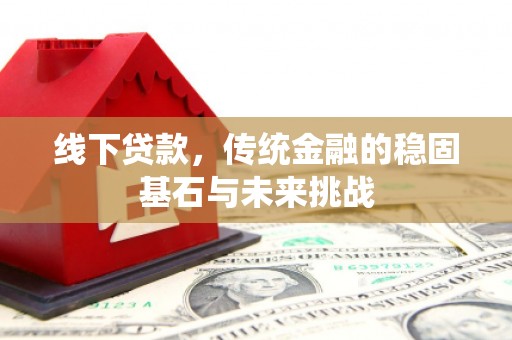越城线下贷款，传统金融的稳固基石与未来挑战