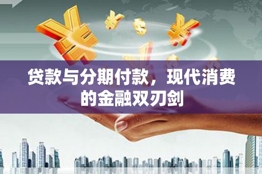 越城贷款与分期付款，现代消费的金融双刃剑