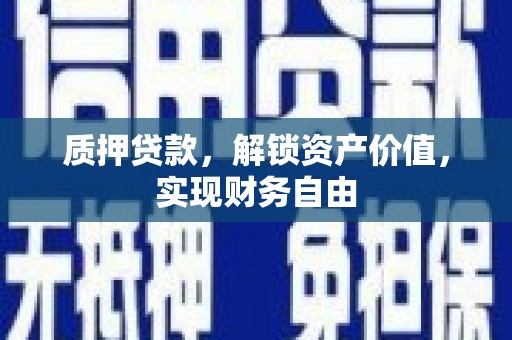 越城质押贷款，解锁资产价值，实现财务自由