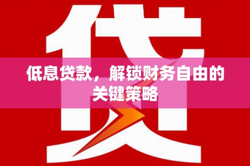越城低息贷款，解锁财务自由的关键策略