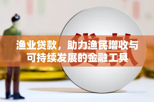 越城渔业贷款，助力渔民增收与可持续发展的金融工具