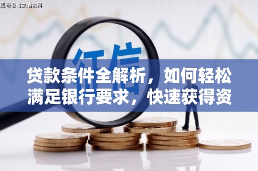 越城贷款条件全解析，如何轻松满足银行要求，快速获得资金支持