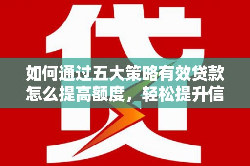 越城如何通过五大策略有效贷款怎么提高额度，轻松提升信用价值