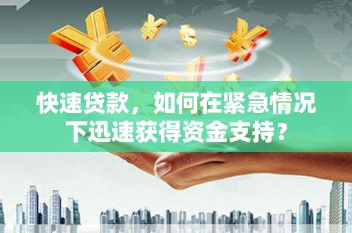 越城快速贷款，如何在紧急情况下迅速获得资金支持？