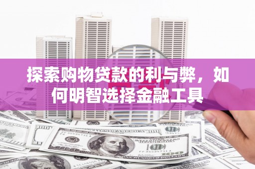 越城探索购物贷款的利与弊，如何明智选择金融工具