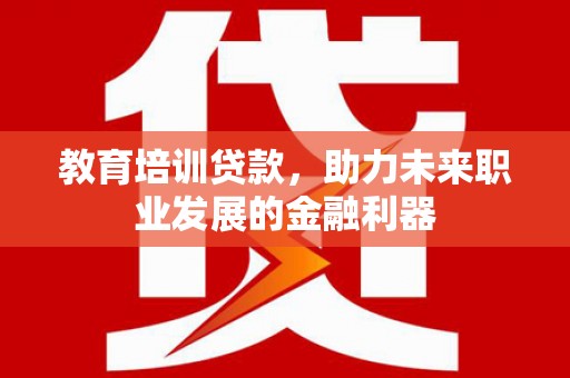 越城教育培训贷款，助力未来职业发展的金融利器
