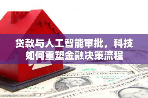 越城贷款与人工智能审批，科技如何重塑金融决策流程
