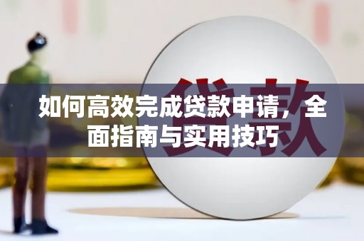 越城如何高效完成贷款申请，全面指南与实用技巧